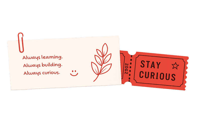 Always learning. Always building. Always curious. Stay curious.
